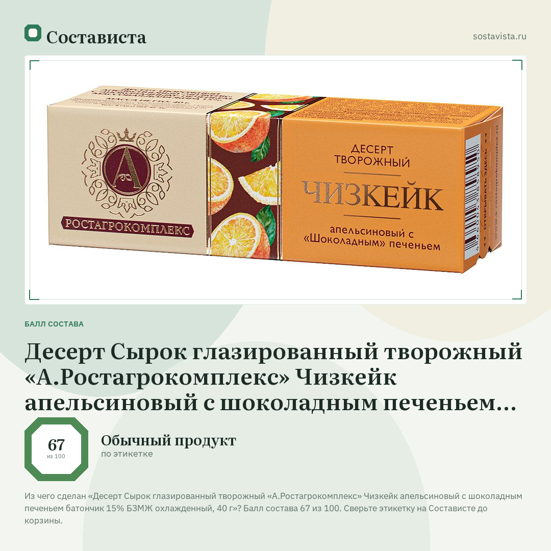Десерт Сырок глазированный творожный «А.Ростагрокомплекс» Чизкейк апельсиновый с шоколадным печеньем батончик 15% БЗМЖ охлажденный, 40 г: балл состава 67 из 100 — Состависта