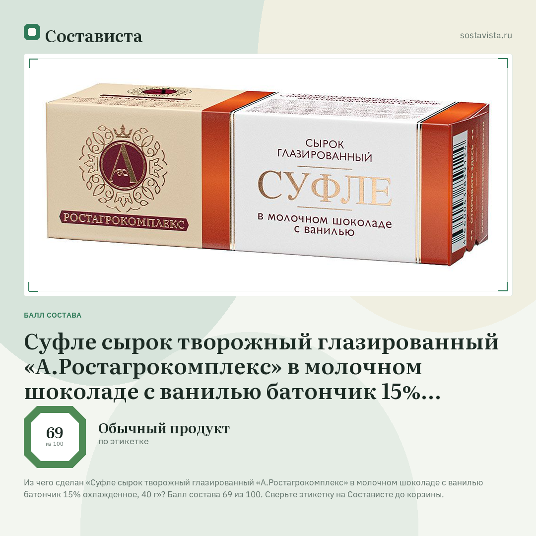 Суфле сырок творожный глазированный «А.Ростагрокомплекс» в молочном шоколаде с ванилью батончик 15% охлажденное, 40 г: балл состава 69 из 100 — Состависта