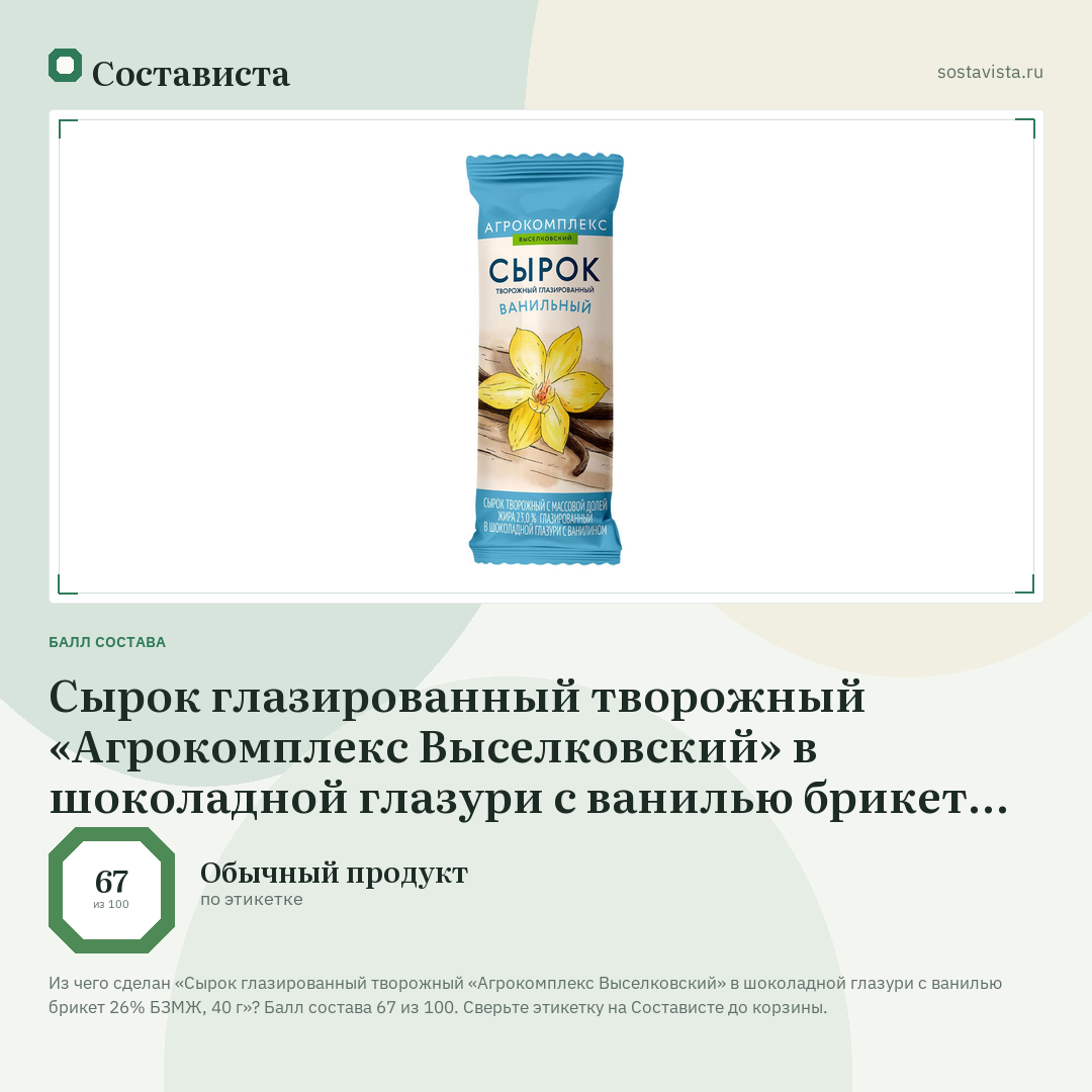 Сырок глазированный творожный «Агрокомплекс Выселковский» в шоколадной глазури с ванилью брикет 26% БЗМЖ, 40 г: балл состава 67 из 100 — Состависта
