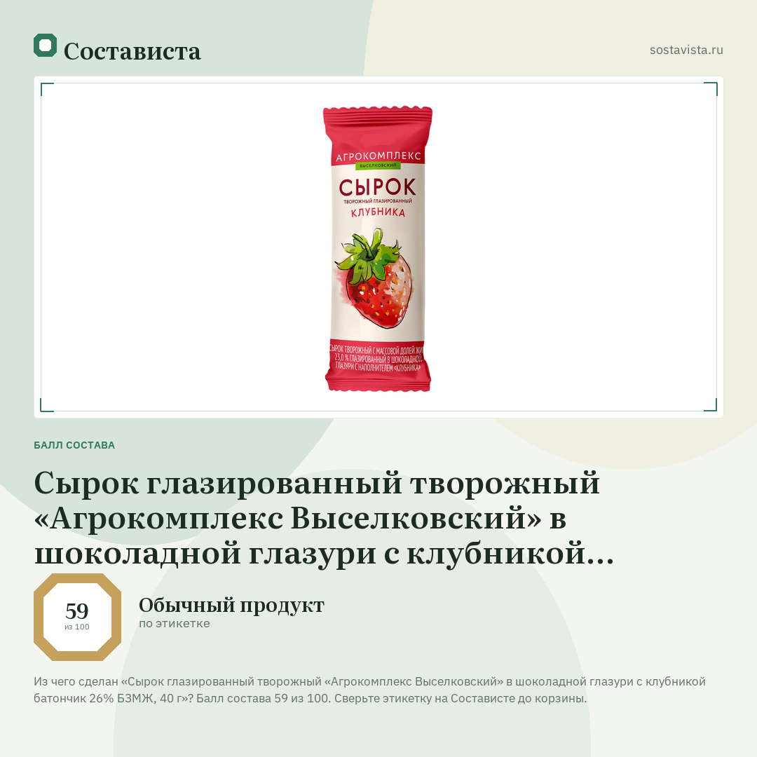 Сырок глазированный творожный «Агрокомплекс Выселковский» в шоколадной глазури с клубникой батончик 26% БЗМЖ, 40 г: балл состава 59 из 100 — Состависта