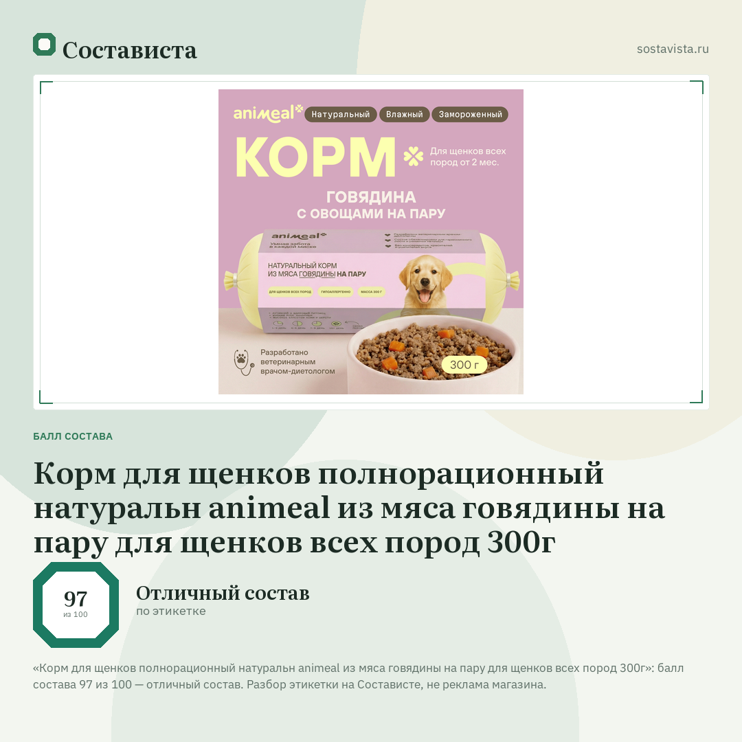 Корм для щенков полнорационный натуральн animeal из мяса говядины на пару для щенков всех пород 300г: балл состава 97 из 100 — Состависта