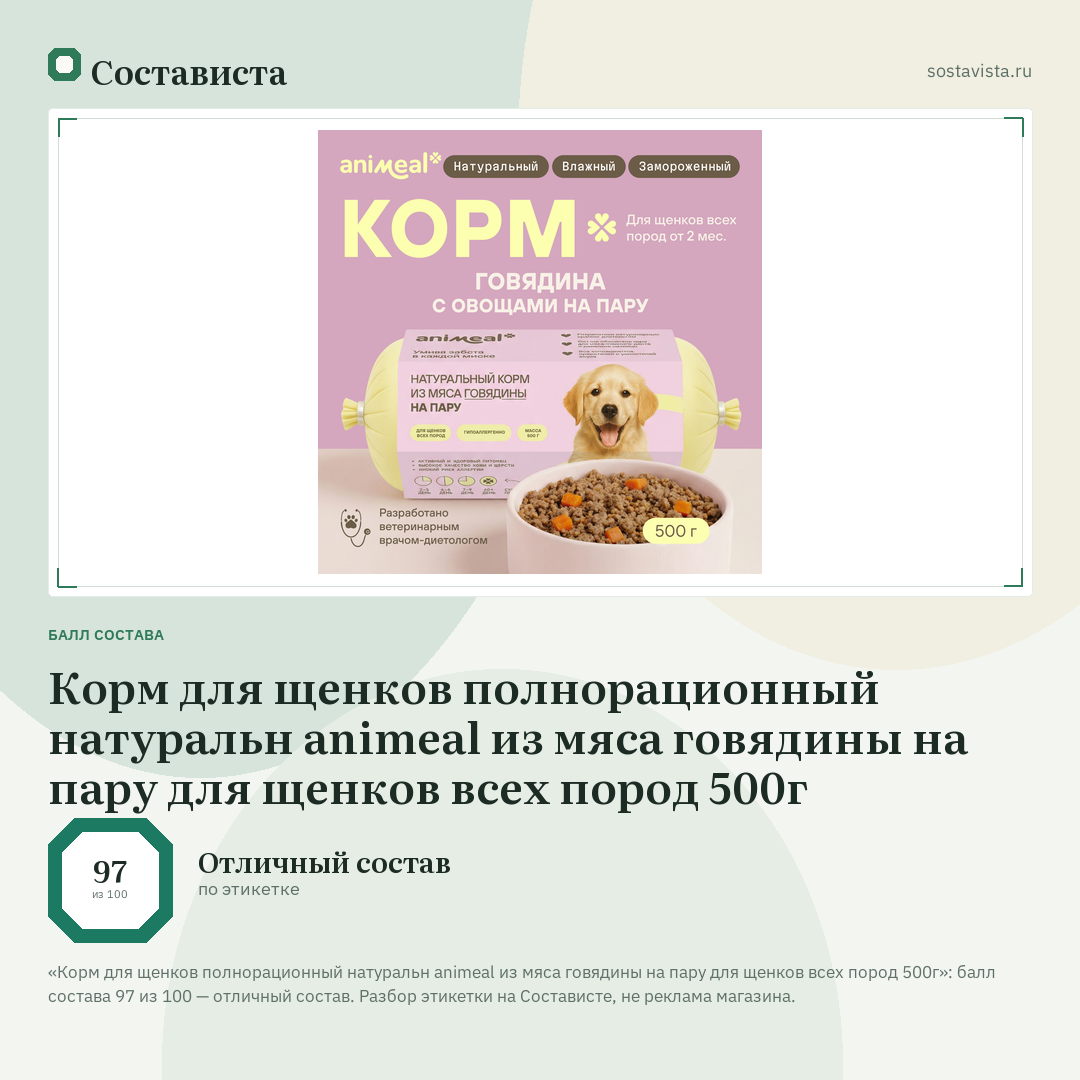 Корм для щенков полнорационный натуральн animeal из мяса говядины на пару для щенков всех пород 500г: балл состава 97 из 100 — Состависта