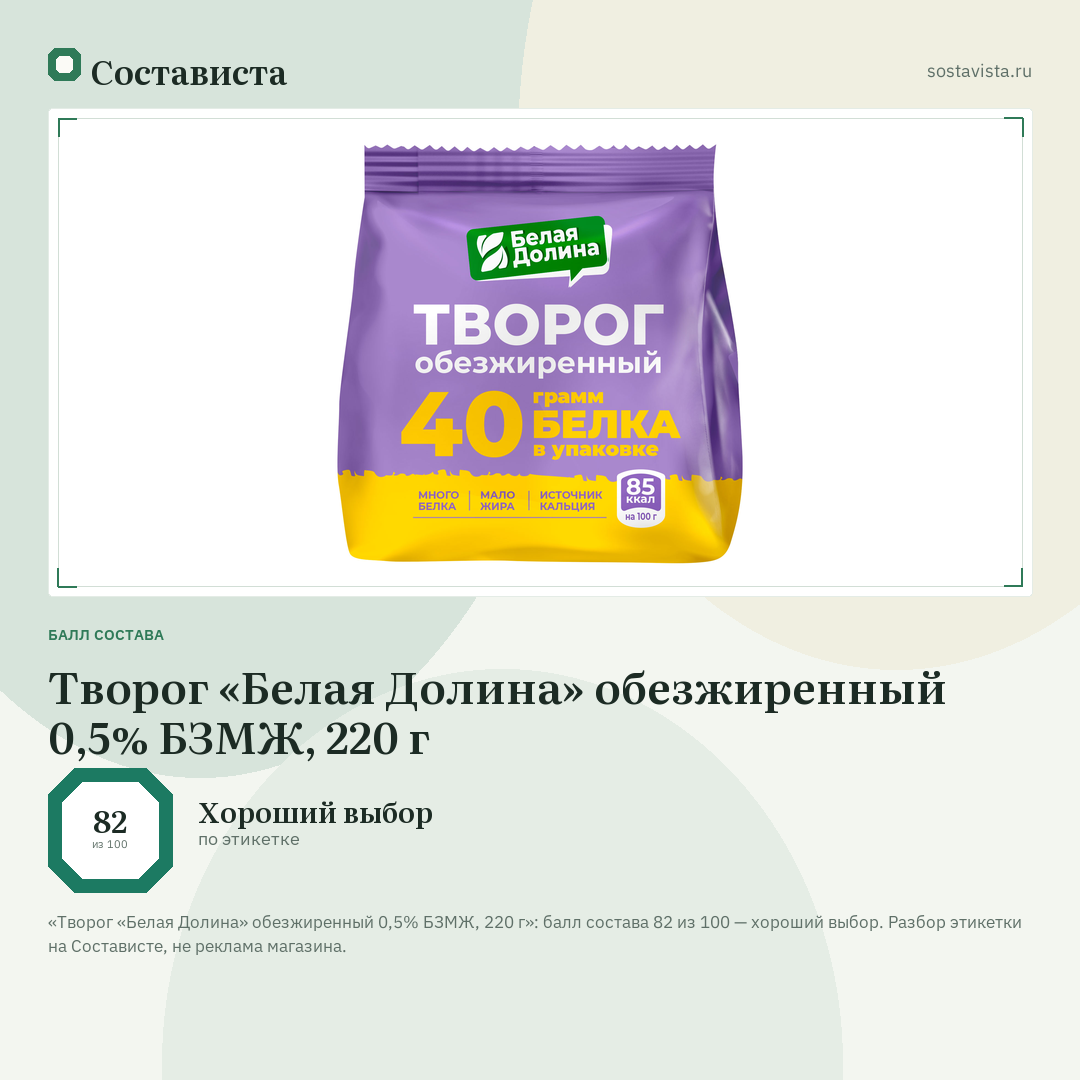 Творог «Белая Долина» обезжиренный 0,5% БЗМЖ, 220 г: балл состава 82 из 100 — Состависта