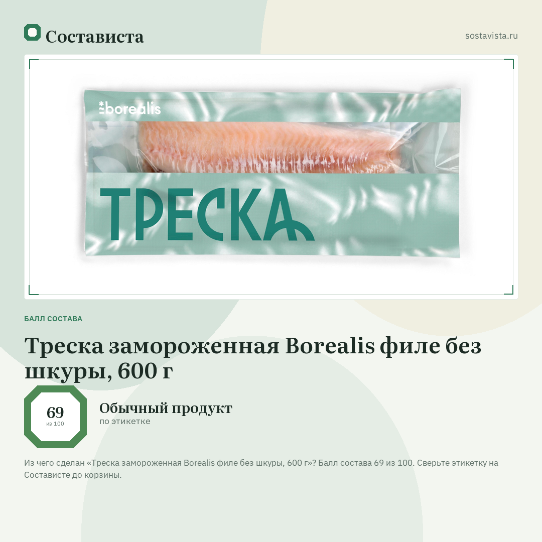 Треска замороженная Borealis филе без шкуры, 600 г: балл состава 69 из 100 — Состависта