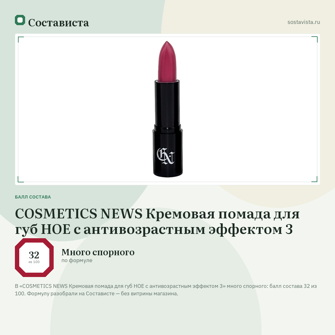 COSMETICS NEWS Кремовая помада для губ НОЕ с антивозрастным эффектом 3: балл состава 32 из 100 — Состависта