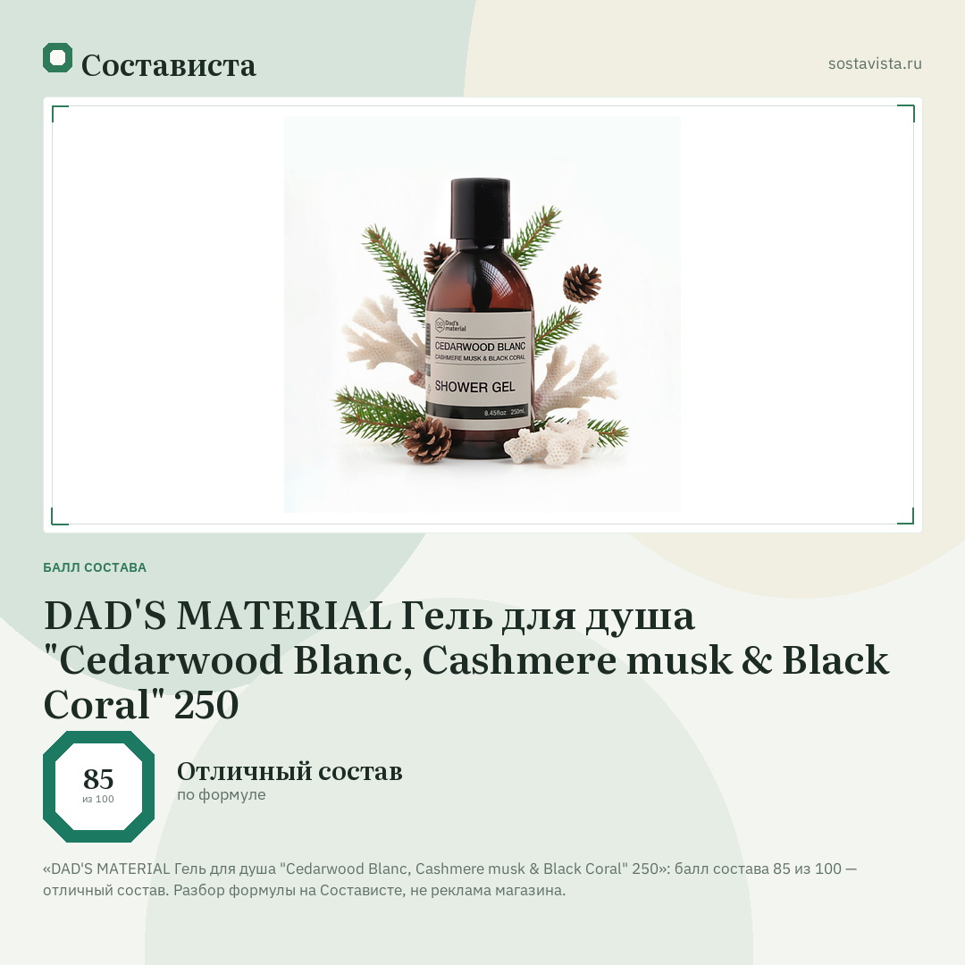 DAD'S MATERIAL Гель для душа "Cedarwood Blanc, Cashmere musk & Black Coral" 250: балл состава 85 из 100 — Состависта