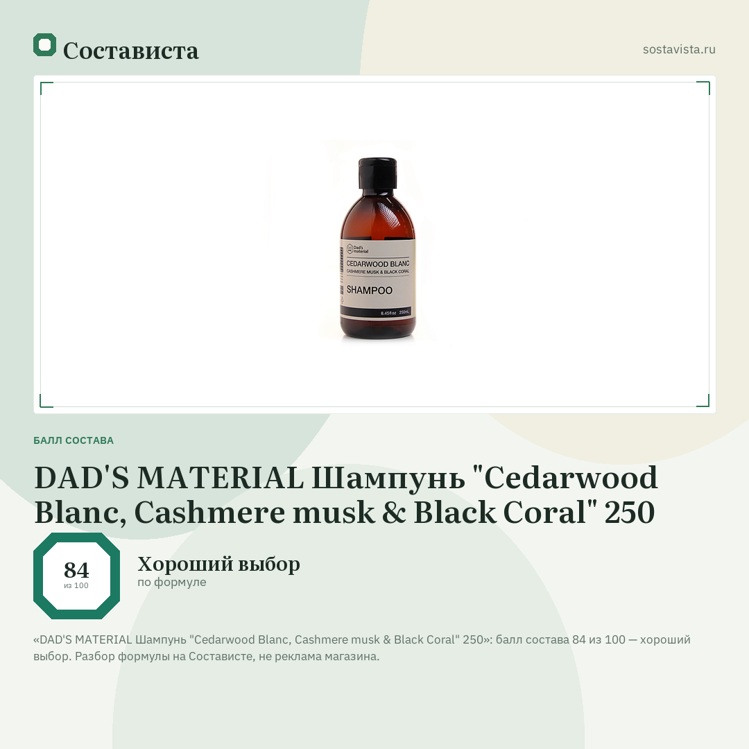 DAD'S MATERIAL Шампунь "Cedarwood Blanc, Cashmere musk & Black Coral" 250: балл состава 84 из 100 — Состависта