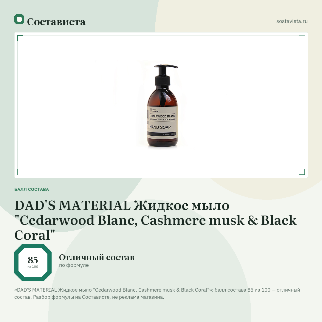 DAD'S MATERIAL Жидкое мыло "Cedarwood Blanc, Cashmere musk & Black Coral": балл состава 85 из 100 — Состависта