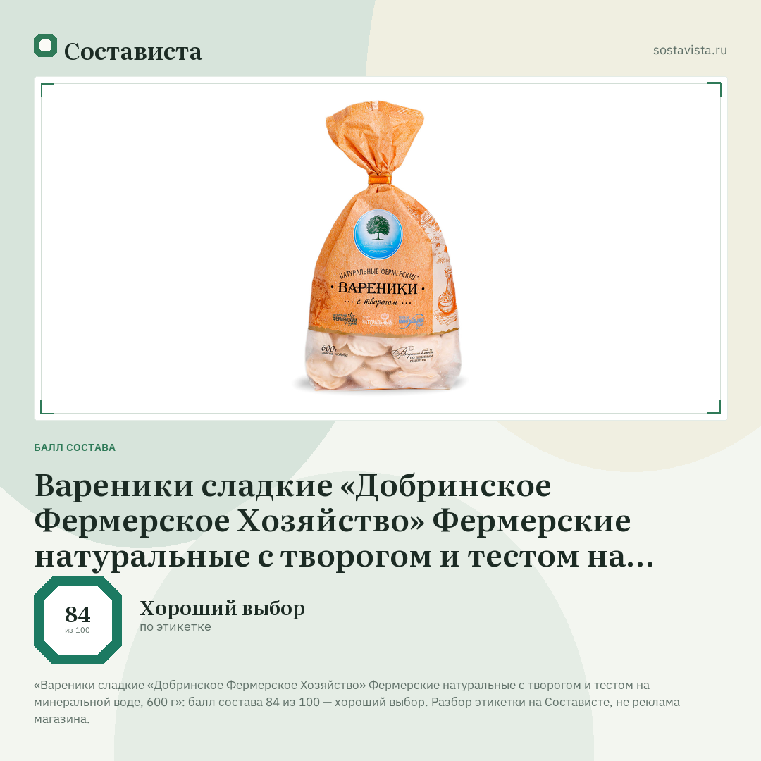 Вареники сладкие «Добринское Фермерское Хозяйство» Фермерские натуральные с творогом и тестом на минеральной воде, 600 г: балл состава 84 из 100 — Состависта
