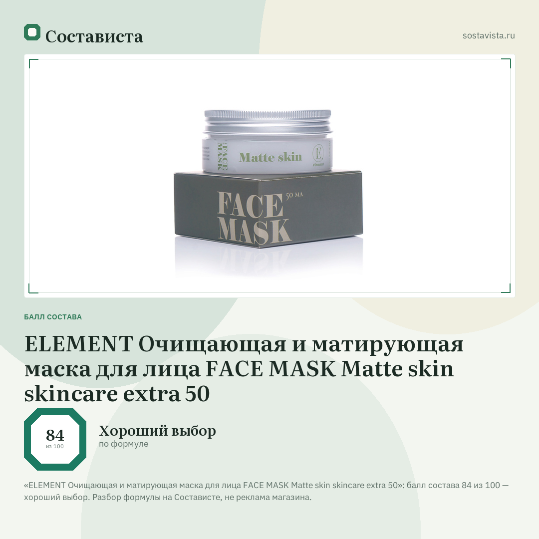 ELEMENT Очищающая и матирующая маска для лица FACE MASK Matte skin skincare extra 50: балл состава 84 из 100 — Состависта