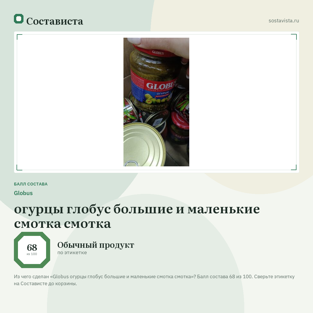 Globus огурцы глобус большие и маленькие смотка смотка: балл состава 68 из 100 — Состависта