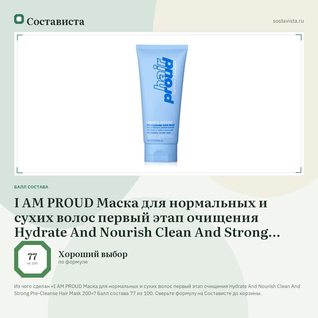 I AM PROUD Маска для нормальных и сухих волос первый этап очищения Hydrate And Nourish Clean And Strong Pre-Cleanse Hair Mask 200: балл состава 77 из 100 — Состависта