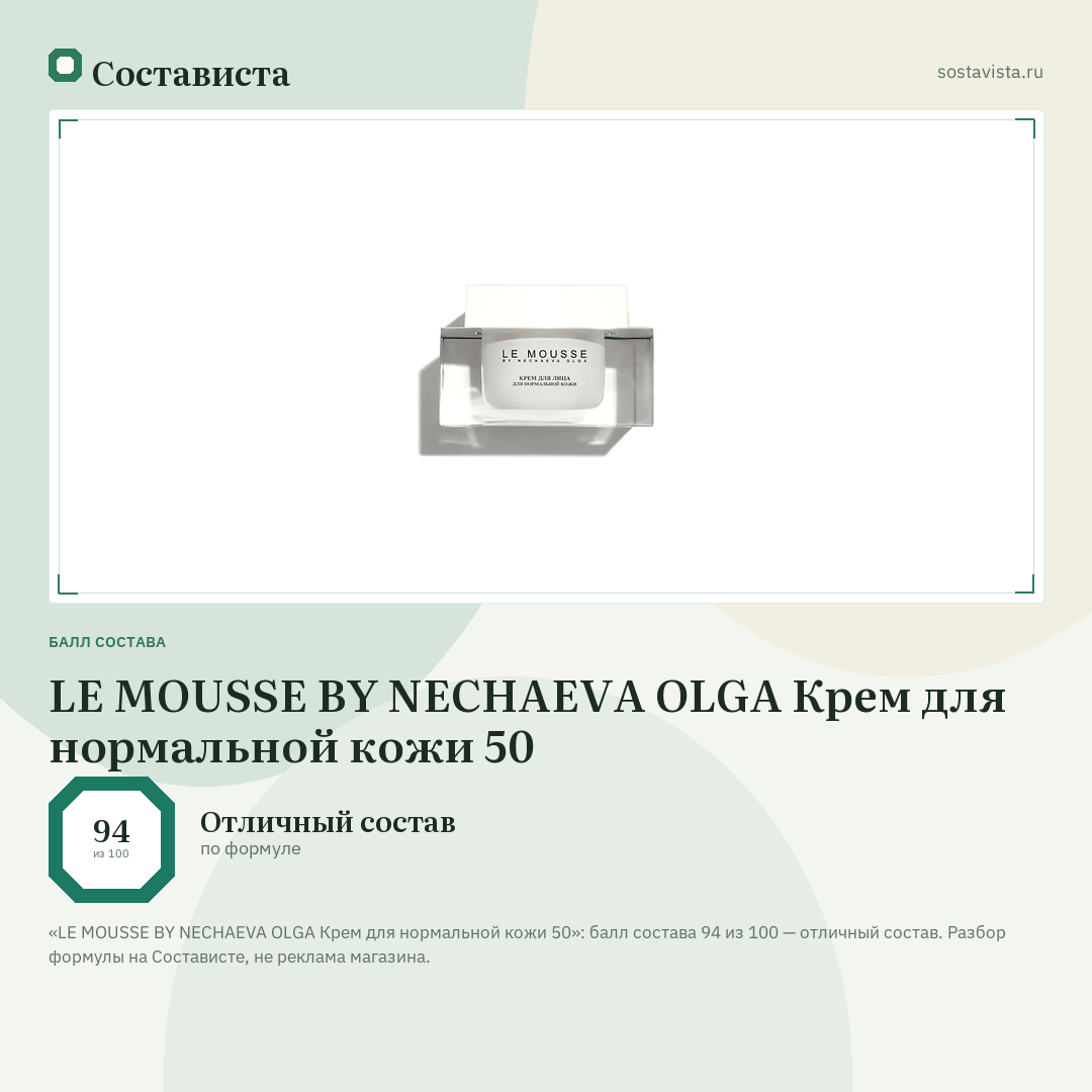LE MOUSSE BY NECHAEVA OLGA Крем для нормальной кожи 50: балл состава 94 из 100 — Состависта