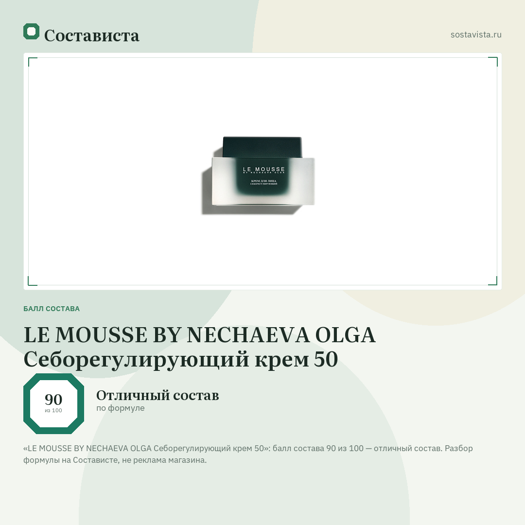 LE MOUSSE BY NECHAEVA OLGA Себорегулирующий крем 50: балл состава 90 из 100 — Состависта