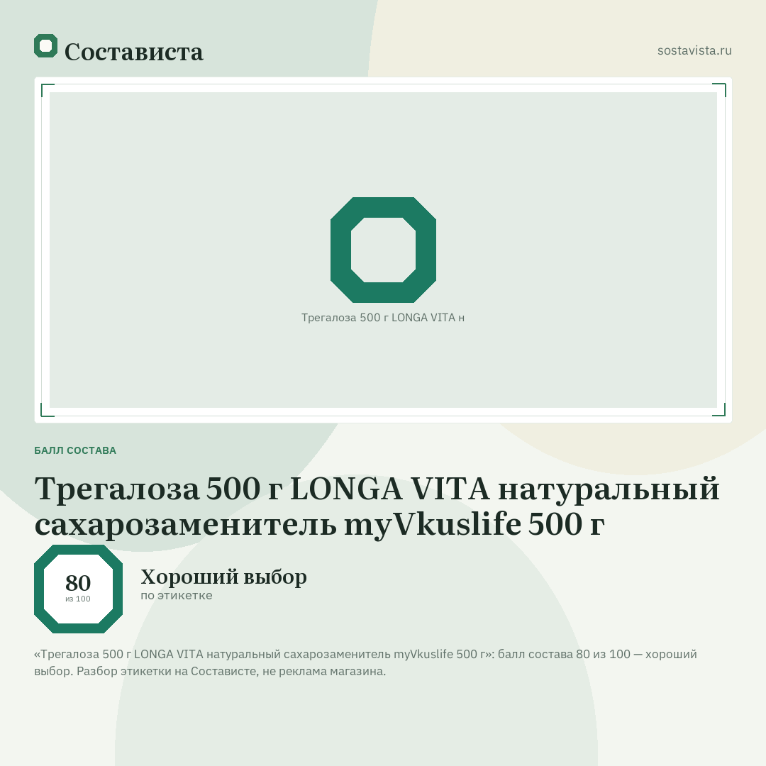 Трегалоза 500 г LONGA VITA натуральный сахарозаменитель myVkuslife 500 г: балл состава 80 из 100 — Состависта