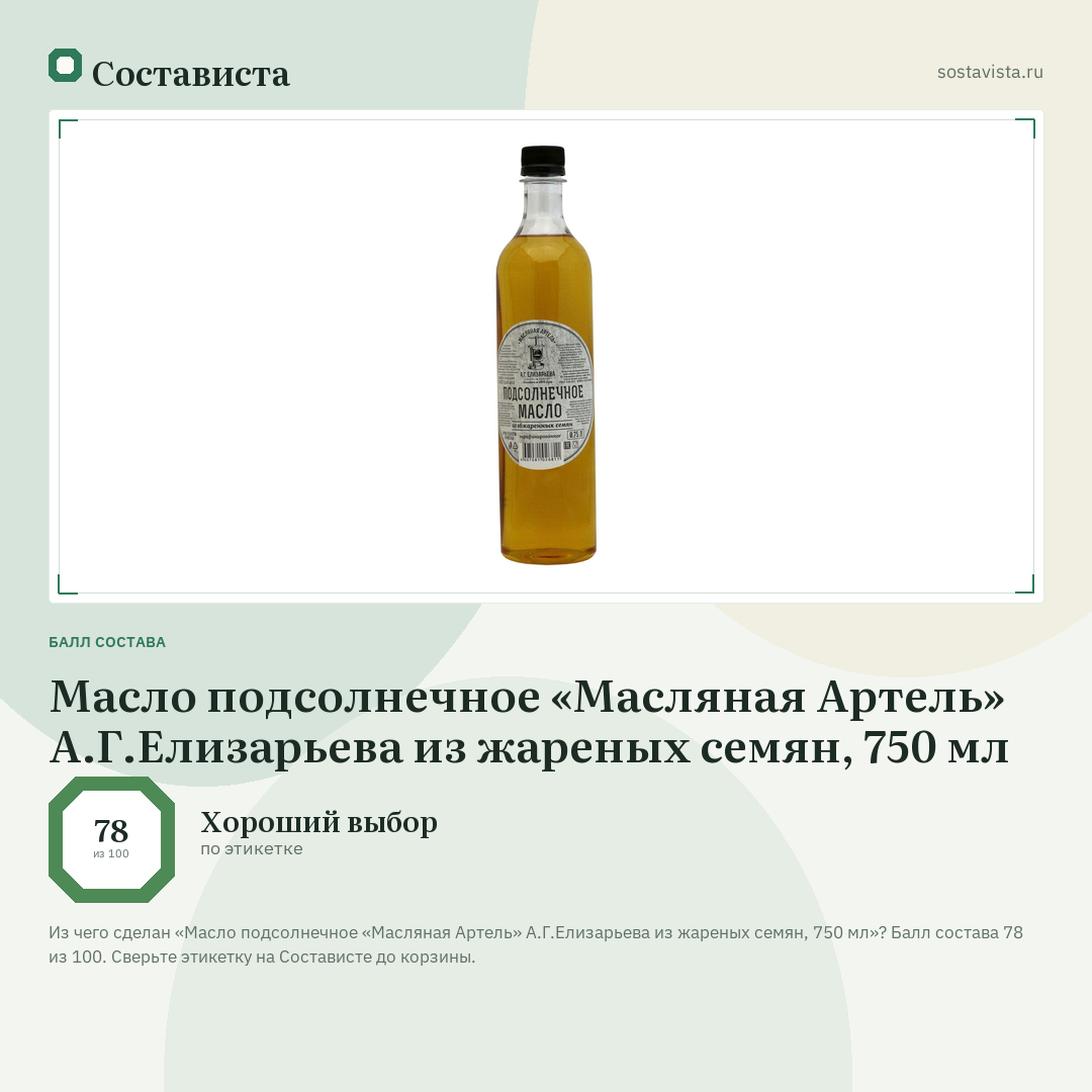 Масло подсолнечное «Масляная Артель» А.Г.Елизарьева из жареных семян, 750 мл: балл состава 78 из 100 — Состависта