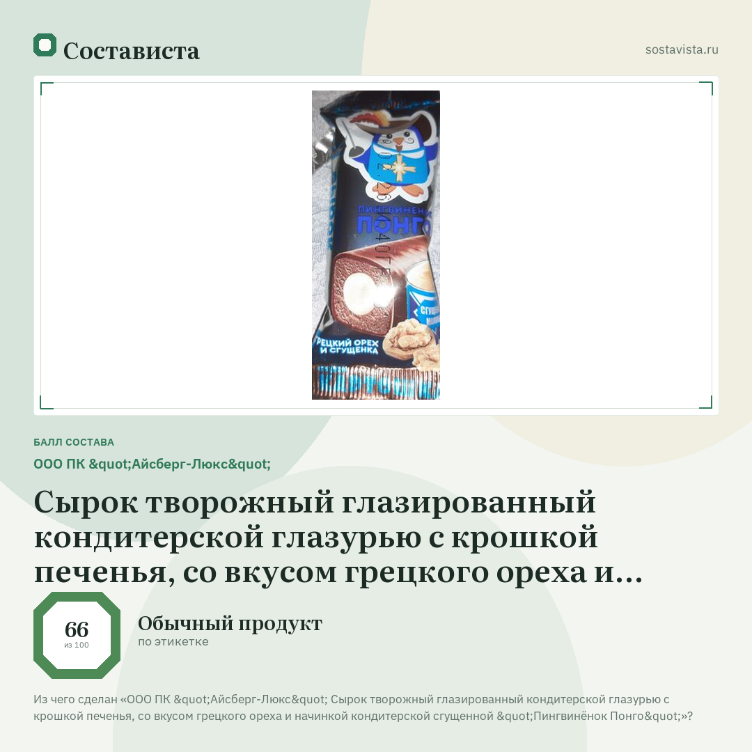 ООО ПК "Айсберг-Люкс" Сырок творожный глазированный кондитерской глазурью с крошкой печенья, со вкусом грецкого ореха и начинкой кондитерской сгущенной "Пингвинёнок Понго": балл состава 66 из 100 — Состависта