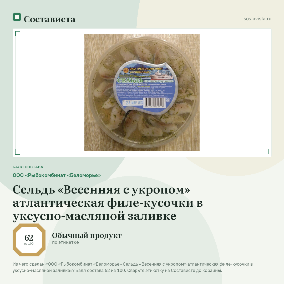 ООО «Рыбокомбинат «Беломорье» Сельдь «Весенняя с укропом» атлантическая филе-кусочки в уксусно-масляной заливке: балл состава 62 из 100 — Состависта