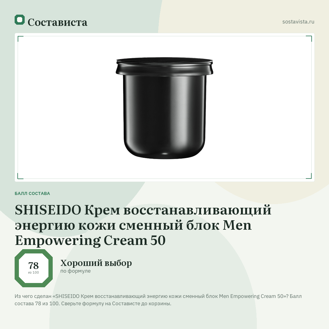 SHISEIDO Крем восстанавливающий энергию кожи сменный блок Men Empowering Cream 50: балл состава 78 из 100 — Состависта