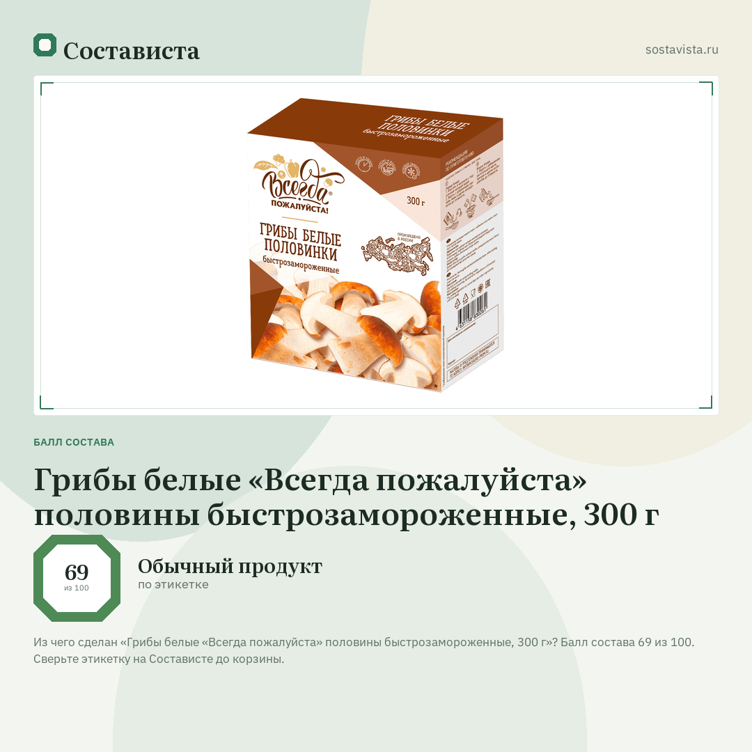 Грибы белые «Всегда пожалуйста» половины быстрозамороженные, 300 г: балл состава 69 из 100 — Состависта