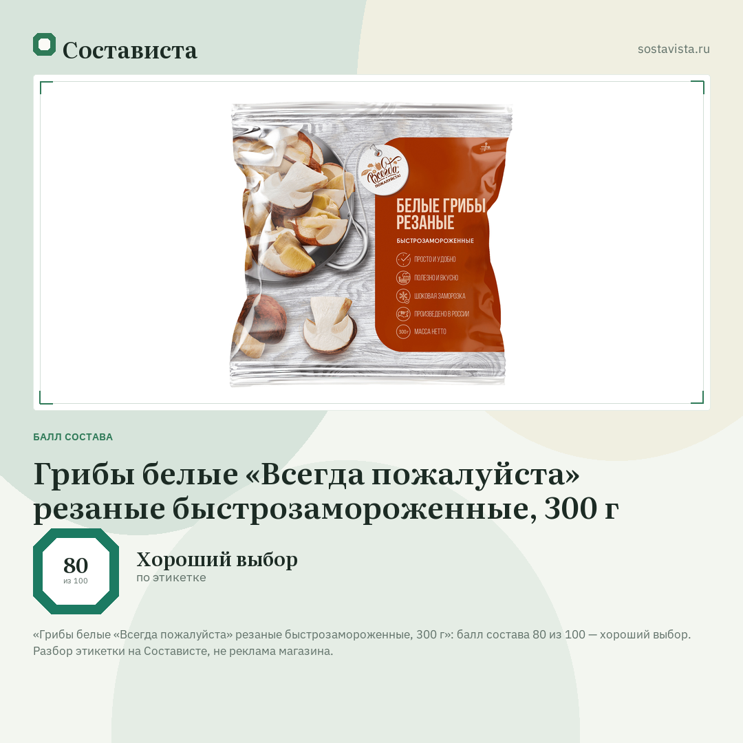 Грибы белые «Всегда пожалуйста» резаные быстрозамороженные, 300 г: балл состава 80 из 100 — Состависта
