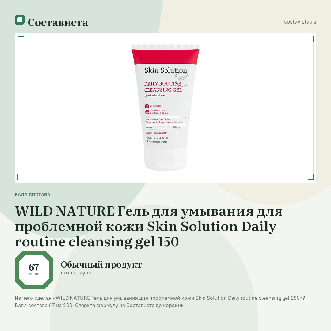 WILD NATURE Гель для умывания для проблемной кожи Skin Solution Daily routine cleansing gel 150: балл состава 67 из 100 — Состависта