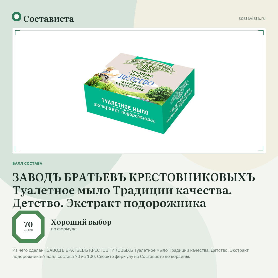 ЗАВОДЪ БРАТЬЕВЪ КРЕСТОВНИКОВЫХЪ Туалетное мыло Традиции качества. Детство. Экстракт подорожника: балл состава 70 из 100 — Состависта